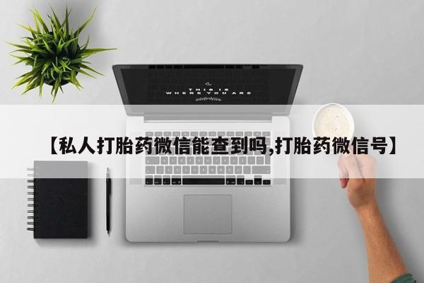 米非米索货到付款【私人打胎药微信能查到吗,打胎药微信号】