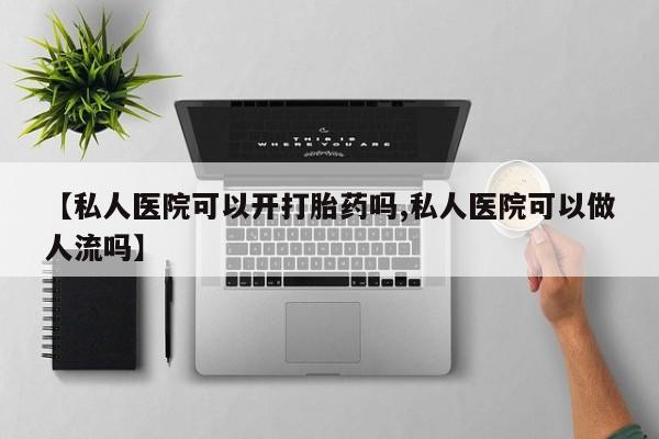 米非米索货到付款【私人医院可以开打胎药吗,私人医院可以做人流吗】