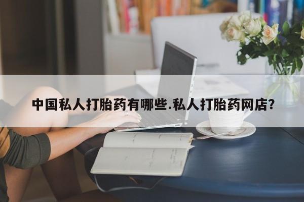 米非米索货到付款中国私人打胎药有哪些.私人打胎药网店？