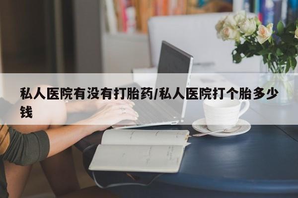 米非米索货到付款私人医院有没有打胎药/私人医院打个胎多少钱
