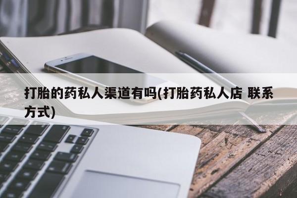 米非米索货到付款打胎的药私人渠道有吗(打胎药私人店 联系方式)
