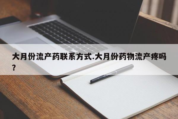 米非米索货到付款大月份流产药联系方式.大月份药物流产疼吗？
