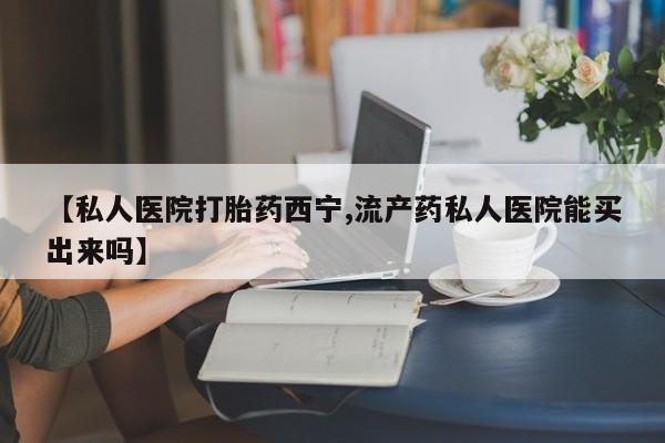 米非米索货到付款【私人医院打胎药西宁,流产药私人医院能买出来吗】