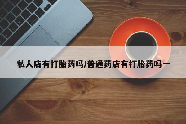 米非米索货到付款私人店有打胎药吗/普通药店有打胎药吗一