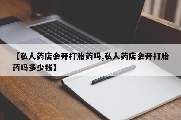 米非米索货到付款【私人药店会开打胎药吗,私人药店会开打胎药吗多少钱】