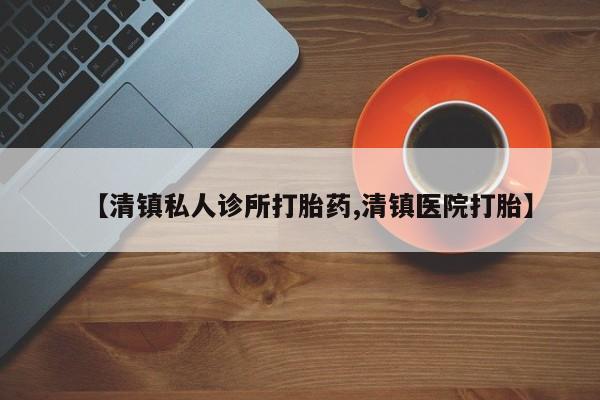 米非米索货到付款【清镇私人诊所打胎药,清镇医院打胎】
