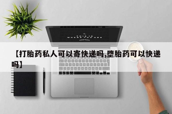 米非米索货到付款【打胎药私人可以寄快递吗,堕胎药可以快递吗】