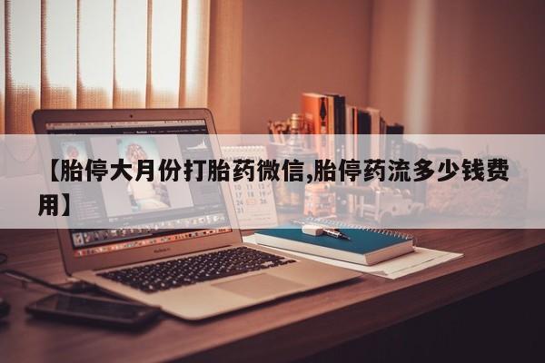 米非米索货到付款【胎停大月份打胎药微信,胎停药流多少钱费用】