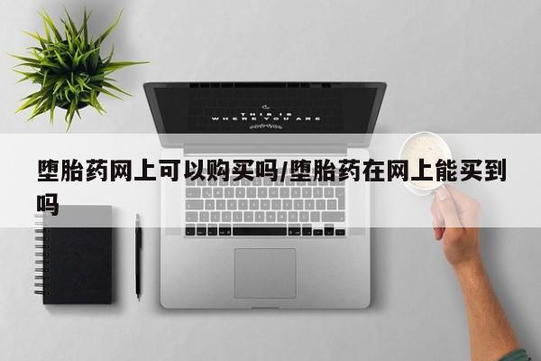 米非米索货到付款堕胎药网上可以购买吗/堕胎药在网上能买到吗