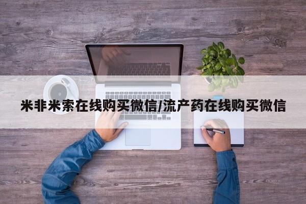 米非米索货到付款米非米索在线购买微信/流产药在线购买微信