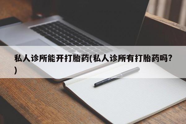 米非米索货到付款私人诊所能开打胎药(私人诊所有打胎药吗?)
