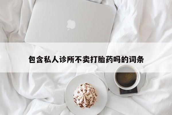 米非米索货到付款包含私人诊所不卖打胎药吗的词条
