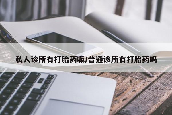 米非米索货到付款私人诊所有打胎药嘛/普通诊所有打胎药吗