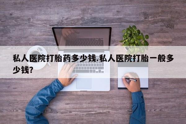 米非米索货到付款私人医院打胎药多少钱.私人医院打胎一般多少钱？