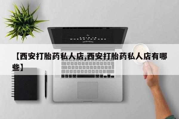 米非米索货到付款【西安打胎药私人店,西安打胎药私人店有哪些】