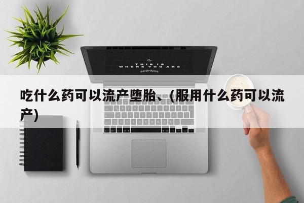 米非米索货到付款吃什么药可以流产堕胎、(服用什么药可以流产)