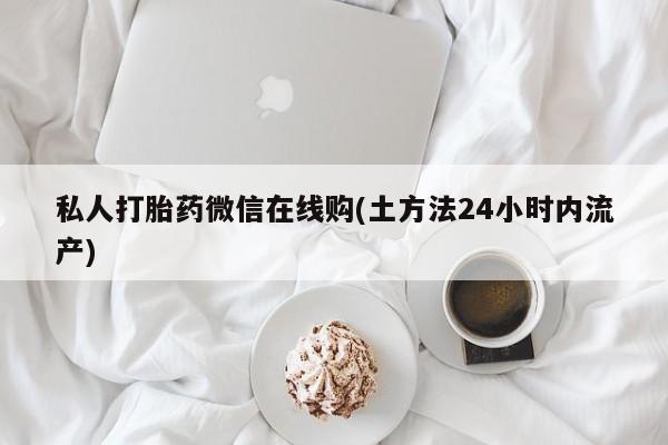 米非米索货到付款私人打胎药微信在线购(土方法24小时内流产)