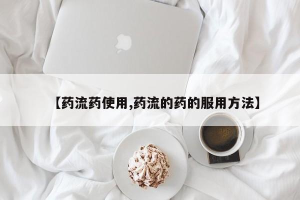 米非米索货到付款【药流药使用,药流的药的服用方法】
