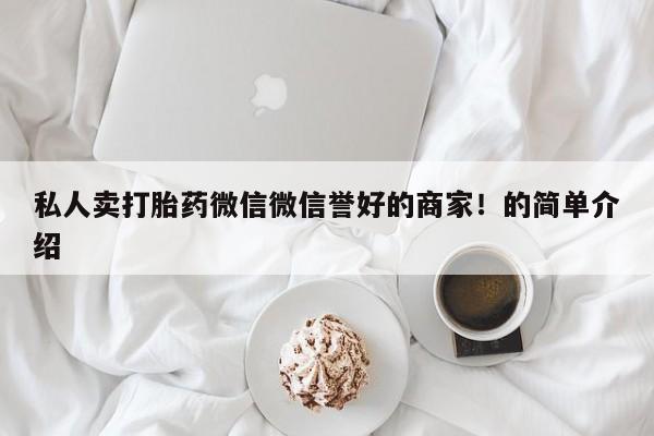 米非米索货到付款私人卖打胎药微信微信誉好的商家！的简单介绍
