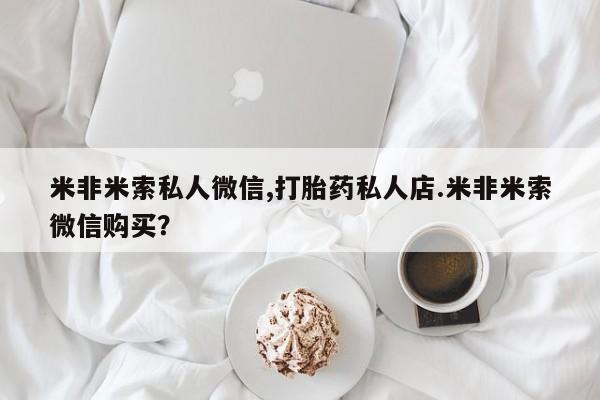 米非米索货到付款米非米索私人微信,打胎药私人店.米非米索微信购买？