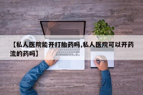 米非米索货到付款【私人医院能开打胎药吗,私人医院可以开药流的药吗】