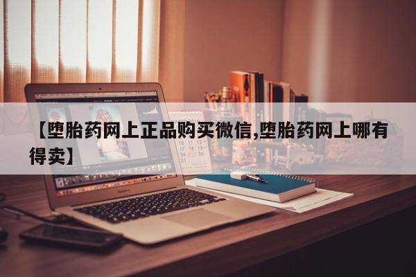 米非米索货到付款【堕胎药网上正品购买微信,堕胎药网上哪有得卖】