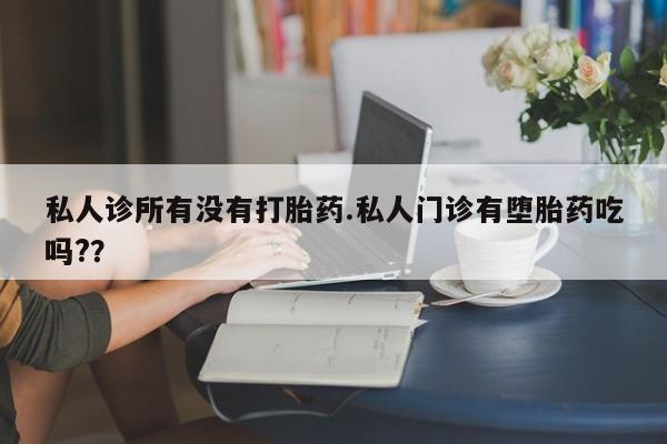 米非米索货到付款私人诊所有没有打胎药.私人门诊有堕胎药吃吗?？