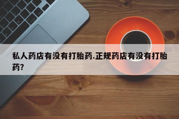 米非米索货到付款私人药店有没有打胎药.正规药店有没有打胎药？