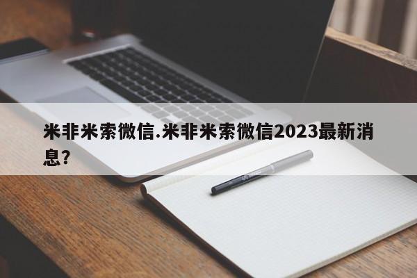 米非米索货到付款米非米索微信.米非米索微信2023最新消息？