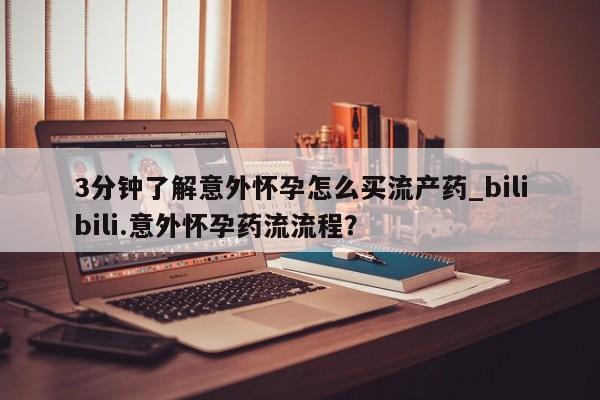米非米索货到付款3分钟了解意外怀孕怎么买流产药_bilibili.意外怀孕药流流程?